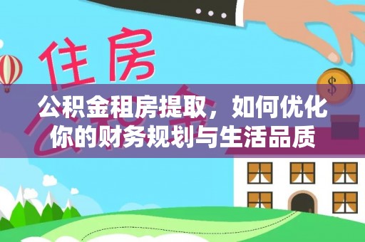 永定公积金租房提取，如何优化你的财务规划与生活品质