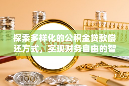 永定探索多样化的公积金贷款偿还方式，实现财务自由的智慧选择
