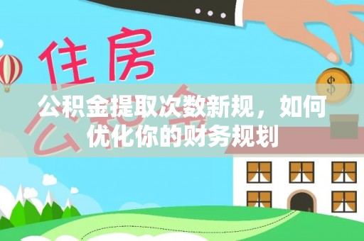 永定公积金提取次数新规，如何优化你的财务规划
