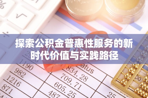 永定探索公积金普惠性服务的新时代价值与实践路径