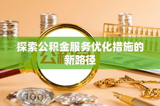 永定探索公积金服务优化措施的新路径
