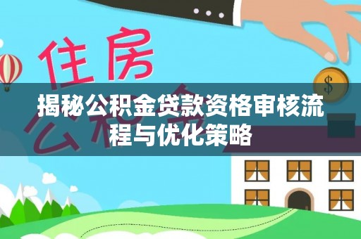 永定揭秘公积金贷款资格审核流程与优化策略