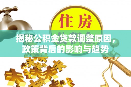 永定揭秘公积金贷款调整原因，政策背后的影响与趋势