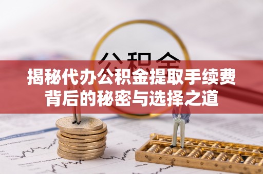 永定揭秘代办公积金提取手续费背后的秘密与选择之道
