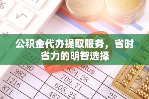 永定公积金代办提取服务，省时省力的明智选择