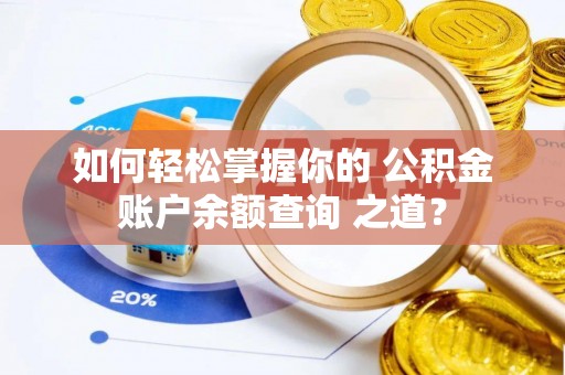 永定如何轻松掌握你的 公积金账户余额查询 之道？