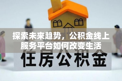 永定探索未来趋势，公积金线上服务平台如何改变生活