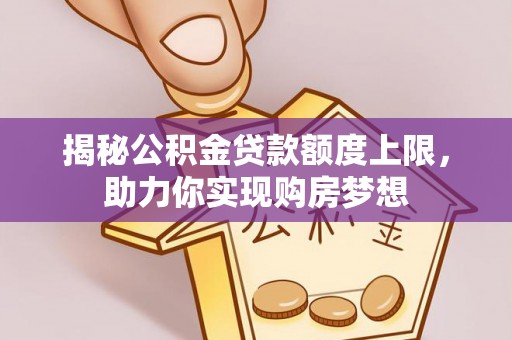 永定揭秘公积金贷款额度上限，助力你实现购房梦想