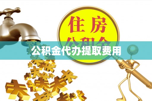 永定公积金代办提取费用