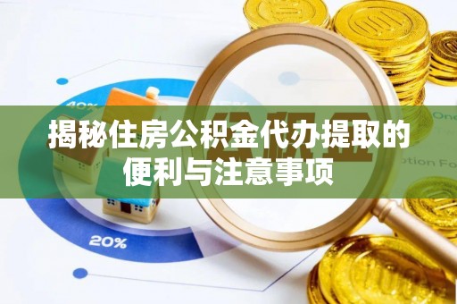 永定揭秘住房公积金代办提取的便利与注意事项