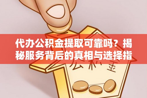 永定代办公积金提取可靠吗？揭秘服务背后的真相与选择指南