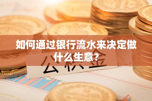 永定如何通过银行流水来决定做什么生意？
