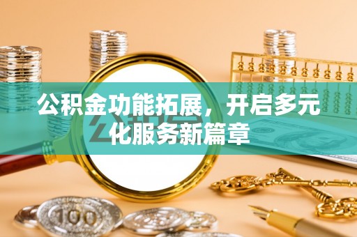 永定公积金功能拓展，开启多元化服务新篇章