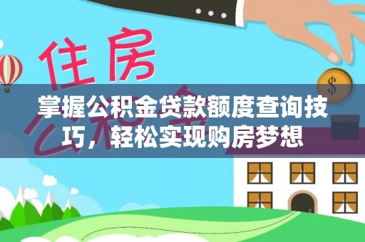 永定掌握公积金贷款额度查询技巧，轻松实现购房梦想
