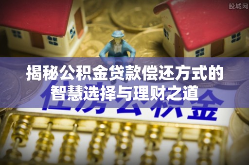 永定揭秘公积金贷款偿还方式的智慧选择与理财之道