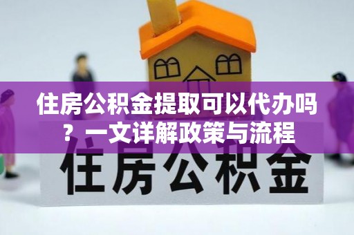 永定住房公积金提取可以代办吗？一文详解政策与流程
