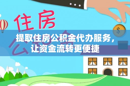 永定提取住房公积金代办服务，让资金流转更便捷