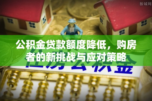 永定公积金贷款额度降低，购房者的新挑战与应对策略