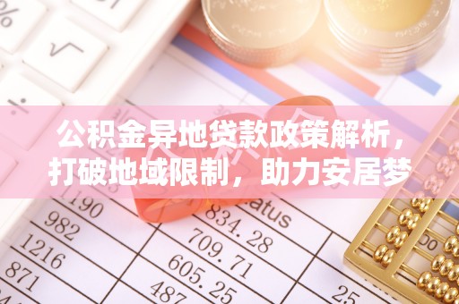 永定公积金异地贷款政策解析，打破地域限制，助力安居梦想