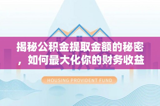 永定揭秘公积金提取金额的秘密，如何最大化你的财务收益