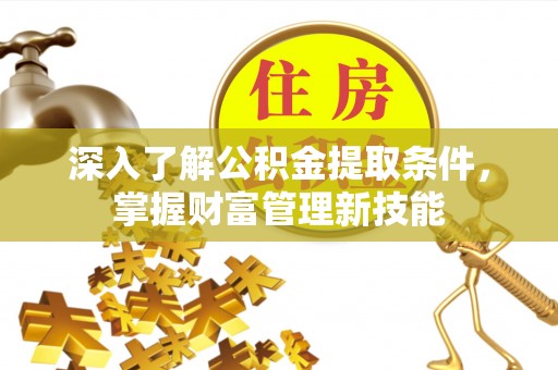 永定深入了解公积金提取条件，掌握财富管理新技能