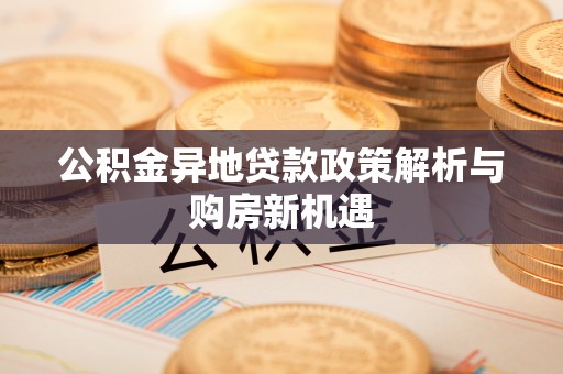 永定公积金异地贷款政策解析与购房新机遇