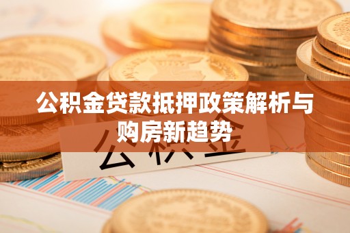 永定公积金贷款抵押政策解析与购房新趋势