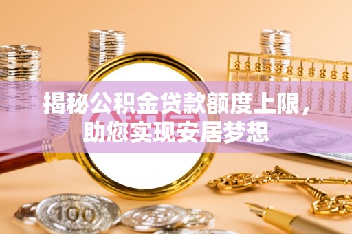 永定揭秘公积金贷款额度上限，助您实现安居梦想