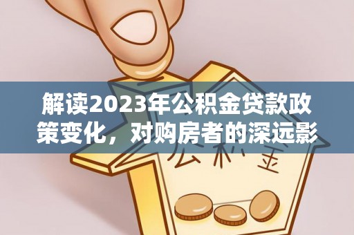永定解读2023年公积金贷款政策变化，对购房者的深远影响