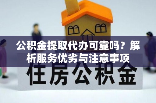 永定公积金提取代办可靠吗？解析服务优劣与注意事项