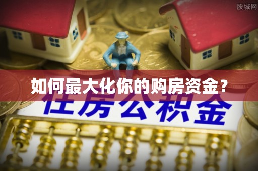 永定如何最大化你的购房资金？