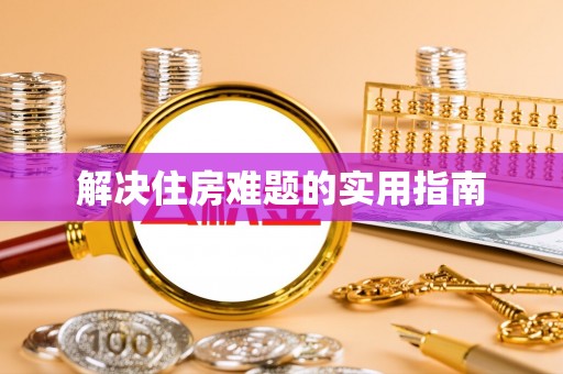 永定解决住房难题的实用指南