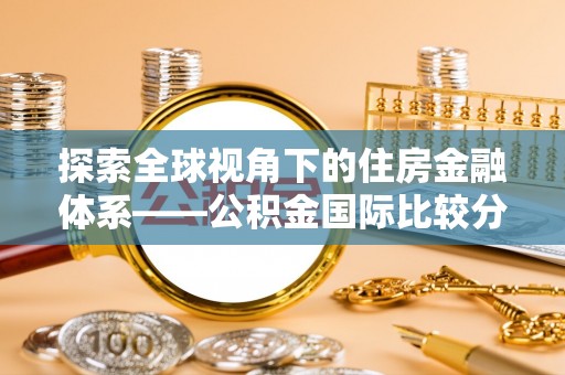 永定探索全球视角下的住房金融体系——公积金国际比较分析
