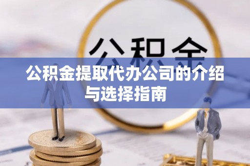 永定公积金提取代办公司的介绍与选择指南