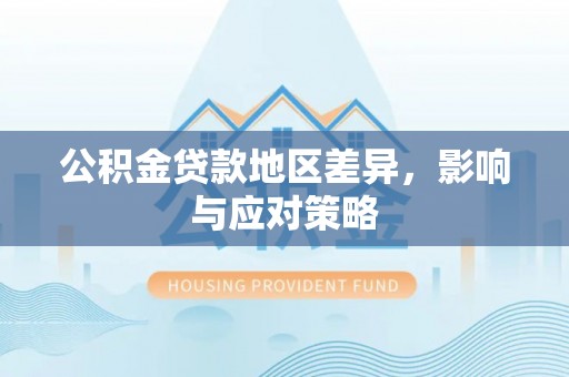 永定公积金贷款地区差异，影响与应对策略