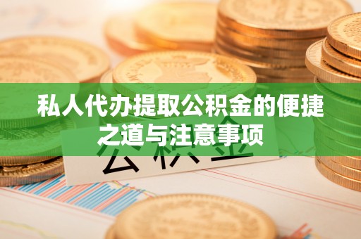 永定私人代办提取公积金的便捷之道与注意事项