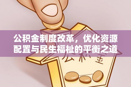 永定公积金制度改革，优化资源配置与民生福祉的平衡之道