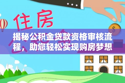 永定揭秘公积金贷款资格审核流程，助您轻松实现购房梦想
