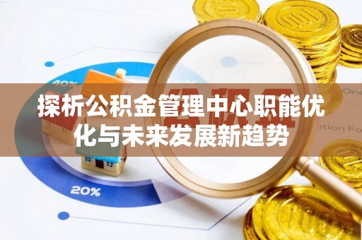 永定探析公积金管理中心职能优化与未来发展新趋势