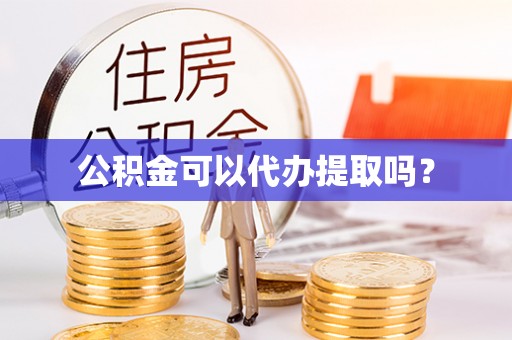 永定公积金可以代办提取吗？