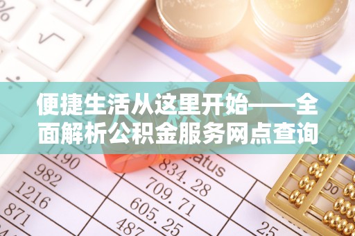 永定便捷生活从这里开始——全面解析公积金服务网点查询技巧