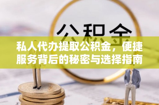 永定私人代办提取公积金，便捷服务背后的秘密与选择指南