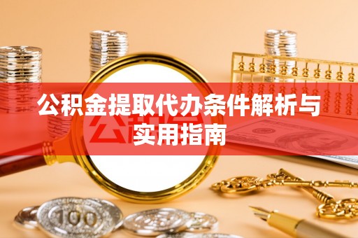 永定公积金提取代办条件解析与实用指南