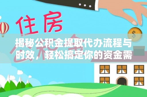 永定揭秘公积金提取代办流程与时效，轻松搞定你的资金需求