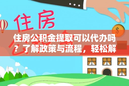 永定住房公积金提取可以代办吗？了解政策与流程，轻松解决疑问