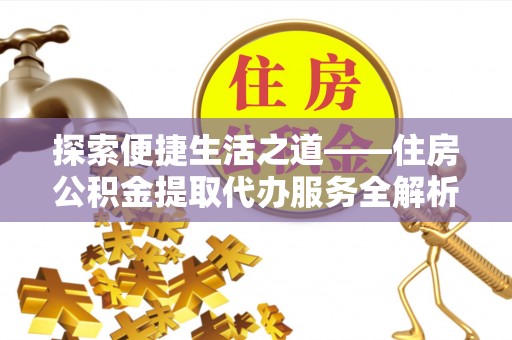 永定探索便捷生活之道——住房公积金提取代办服务全解析