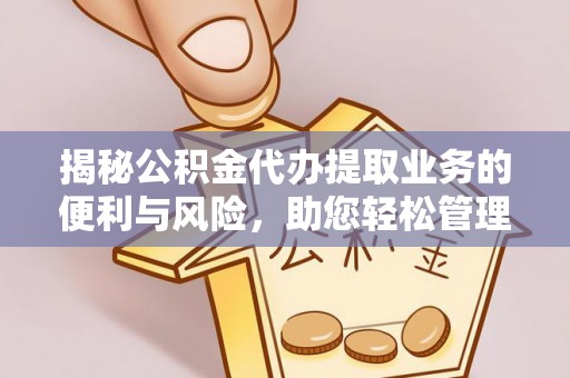 永定揭秘公积金代办提取业务的便利与风险，助您轻松管理个人财务
