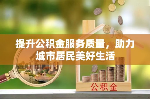 永定提升公积金服务质量，助力城市居民美好生活