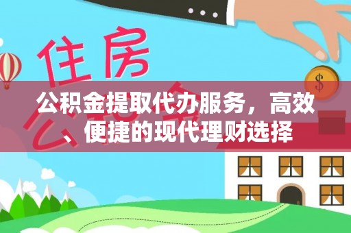 永定公积金提取代办服务，高效、便捷的现代理财选择