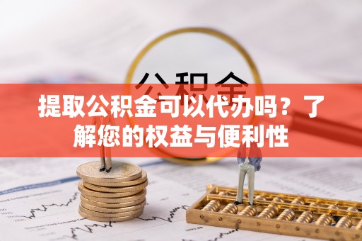 永定提取公积金可以代办吗？了解您的权益与便利性